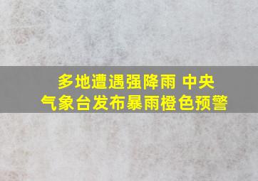 多地遭遇强降雨 中央气象台发布暴雨橙色预警